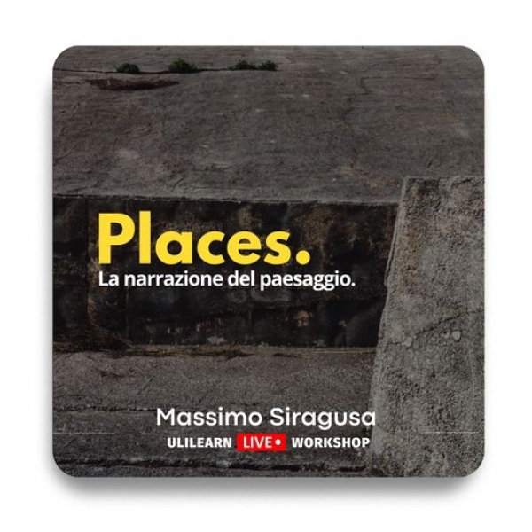 Places. Il luogo come teatro di relazioni. Un workshop di Ulilearn con Massimo Siragusa sull&#039;analisi e la narrazione del paesaggio. Lunedì 22 novembre